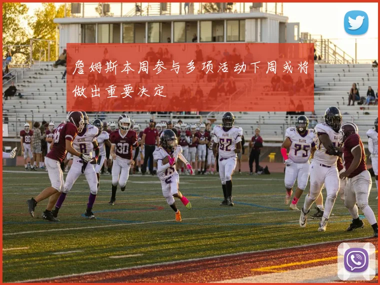 詹姆斯本周参与多项活动下周或将做出重要决定